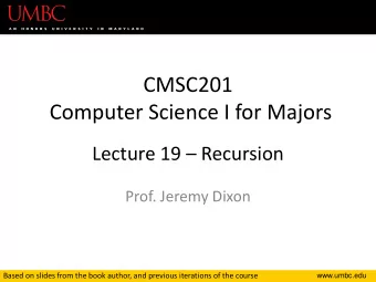 CMSC201  Computer Science I for Majors  Lecture 19  Recursion  Prof. Jeremy Dixon  Based on