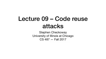 Lecture 09  Code reuse  attacks Stephen Checkoway University of Illinois at Chicago  CS 487
