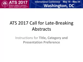 ATS 2017 Call for Late-Breaking  Abstracts Instructions for Title, Category and  Presentation