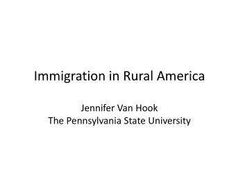 Immigration in Rural America  Jennifer Van Hook  The Pennsylvania State University  Small Town