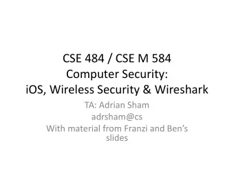 CSE 484 / CSE M 584  Computer Security:  iOS, Wireless Security &amp; Wireshark  TA: Adrian Sham