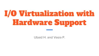 I/O Virtualization with  Hardware Support  Ubaid H. and Vasia P.  Trade-offs and Motivation  -  In
