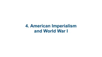4. American Imperialism  and World War I  4.1 The Age of Empire  4.2 Americans in the  Great War