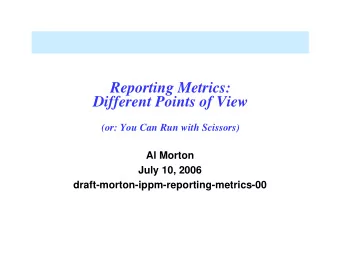 Reporting Metrics:  Different Points of View  (or: You Can Run with Scissors)  Al Morton  July 10,