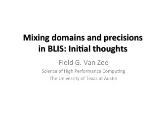 Mixing domains and precisions  in BLIS: Ini5al thoughts  Field G. Van Zee  Science of High