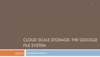 CLOUD SCALE STORAGE: THE GOOGLE  FILE SYSTEM  Harjasleen Malvai  CS6410  Where do the files go?  2