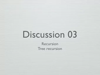 Discussion 03  Recursion  Tree recursion  Recursion Facts 1. Base case : What is the simplest