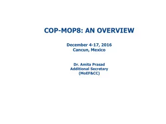 COP-MOP8: AN OVERVIEW  December 4-17, 2016  Cancun, Mexico  Dr. Amita Prasad  Additional Secretary