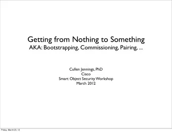Getting from Nothing to Something  AKA: Bootstrapping, Commissioning, Pairing, ...  Cullen