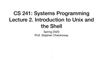 CS 241: Systems Programming  Lecture 2. Introduction to Unix and  the Shell Spring 2020  Prof.