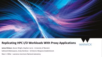 Replicating HPC I/O Workloads With Proxy Applications James Dickson , Steven Wright, Stephen Jarvis