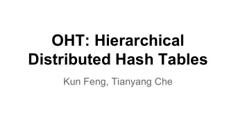 OHT: Hierarchical  Distributed Hash Tables  Kun Feng, Tianyang Che  Outline   Introduction