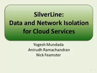 SilverLine:  Data and Network Isolation  for Cloud Services  Yogesh Mundada  Anirudh Ramachandran