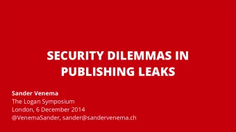 SECURITY DILEMMAS IN  PUBLISHING LEAKS  Sander Venema  The Logan Symposium  London, 6 December 2014