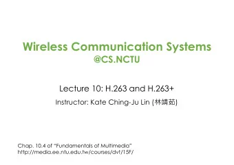 Wireless Communication Systems  @CS.NCTU  Lecture 10: H.263 and H.263+ Instructor: Kate Ching-Ju