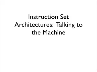 Instruction Set  Architectures:  Talking to  the Machine  1  The Architecture Question  How do