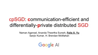 cpSGD: c ommunication-efficient and differentially- p rivate distributed SGD Naman Agarwal, Ananda