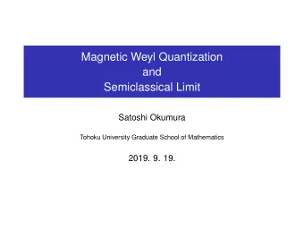 Magnetic Weyl Quantization  and  Semiclassical Limit  Satoshi Okumura  Tohoku University Graduate