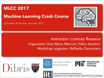 MLCC 2017  Machine Learning Crash Course  Universita' di Genova, Summer, 2017 Instructor : Lorenzo