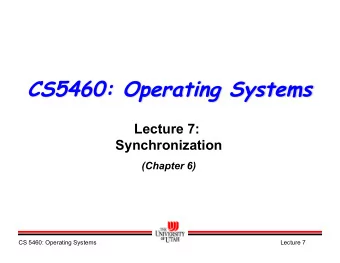 CS5460: Operating Systems  Lecture 7:  Synchronization  (Chapter 6)  CS 5460: Operating Systems