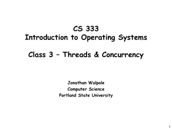 CS 333  Introduction to Operating Systems  Class 3  Threads &amp; Concurrency  Jonathan Walpole
