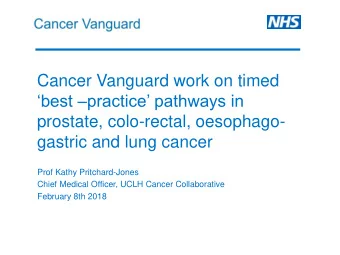prostate, colo-rectal, oesophago-  gastric and lung cancer  Prof Kathy Pritchard-Jones  Chief