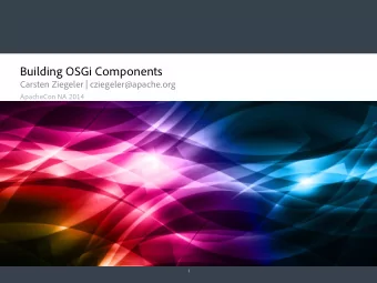 Building OSGi Components  Carsten Ziegeler | cziegeler@apache.org  ApacheCon NA 2014  1  About