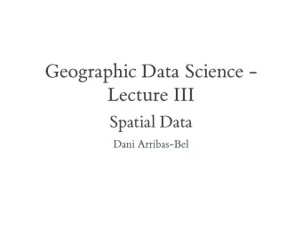 Geographic Data Science -  Lecture III  Spatial Data  Dani Arribas-Bel  Day 1  Introduced the
