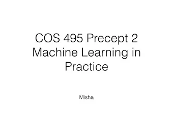 COS 495 Precept 2  Machine Learning in  Practice  Misha  Precept Objectives  Review how to train