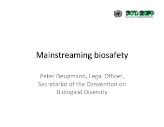 Mainstreaming biosafety  Peter Deupmann, Legal Officer,  Secretariat of the Conven&gt;on on