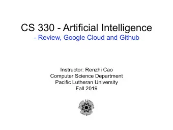 CS 330 - Artificial Intelligence  - Review, Google Cloud and Github  Instructor: Renzhi Cao