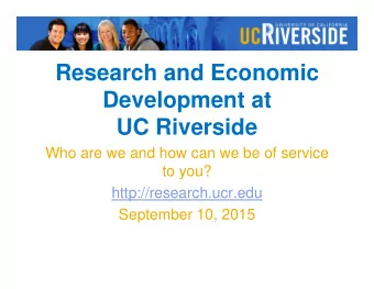 Research and Economic  Development at  UC Riverside  Who are we and how can we be of service  to