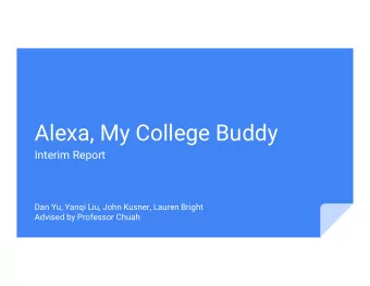 Alexa, My College Buddy  Interim Report  Dan Yu, Yanqi Liu, John Kusner, Lauren Bright  Advised by