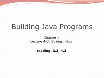 Building Java Programs  Chapter 4 Lecture 4-3: Strings; char  reading: 3.3, 4.3  1  Strings