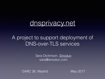 dnsprivacy.net  A project to support deployment of  DNS-over-TLS services  Sara Dickinson, Sinodun