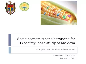 Socio-economic considerations for  Biosafety: case study of Moldova  By Angela Lozan, Ministry of