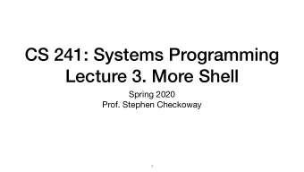CS 241: Systems Programming  Lecture 3. More Shell Spring 2020  Prof. Stephen Checkoway  1  Anatomy