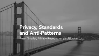 Privacy, Standards   and Anti-Patterns Peter Snyder, Privacy Researcher, pes@brave.com