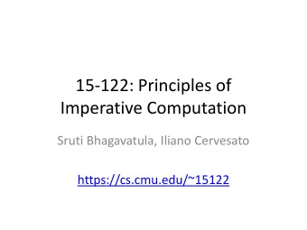 Imperative Computation  Sruti Bhagavatula, Iliano Cervesato  https://cs.cmu.edu/~15122  Overview