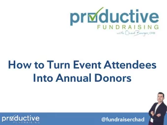 Into Annual Donors  @fundraiserchad  AGENDA:  1. Why Events?  2. Getting the Right People in the