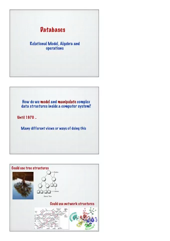 Databases  Relational Model, Algebra and  operations  How do we model and manipulate complex  data