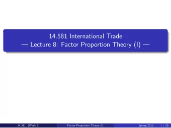 14.581 International Trade   Lecture 8: Factor Proportion Theory (I)   14.581  Week 5  Spring