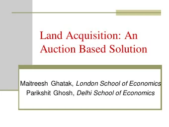 Land Acquisition: An  Auction Based Solution Maitreesh Ghatak, London School of Economics Parikshit