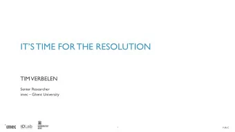 ITS TIME FOR THE RESOLUTION  TIM  VERBELEN  Senior Researcher imec  Ghent University  1