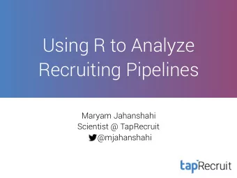 Using R to Analyze  Recruiting Pipelines  Maryam Jahanshahi  Scientist @ TapRecruit  @mjahanshahi