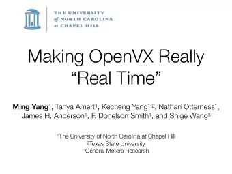 Making OpenVX Really  Real Time Ming Yang 1 , Tanya Amert 1 , Kecheng Yang 1,2 , Nathan