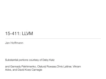 15-411: LLVM Jan Ho ff mann Substantial portions courtesy of Deby Katz   and Gennady Pekhimenko,