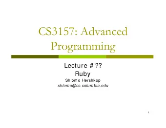 CS3157: Advanced  Programming  Lecture # ??  Ruby  Shlomo Hershkop  shlomo@cs.columbia.edu  1