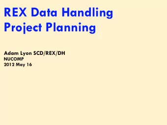 REX Data Handling  Project Planning  Adam Lyon SCD/REX/DH  NUCOMP  2012 May 16  Plan till we