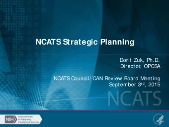 NCATS Strategic Planning  Dorit Zuk, Ph.D.  Director, OPCS  A  NCATS  Council/ CAN Review Board